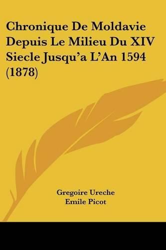 Chronique de Moldavie Depuis Le Milieu Du XIV Siecle Jusqu'a L'An 1594 (1878)