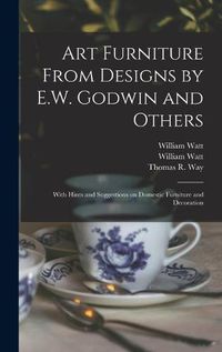 Cover image for Art Furniture From Designs by E.W. Godwin and Others: With Hints and Suggestions on Domestic Furniture and Decoration