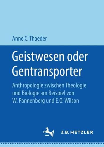 Geistwesen Oder Gentransporter: Anthropologie Zwischen Theologie Und Biologie Am Beispiel Von W. Pannenberg Und E.O. Wilson