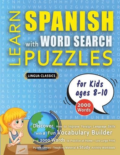 Cover image for LEARN SPANISH WITH WORD SEARCH PUZZLES FOR KIDS 8 - 10 - Discover How to Improve Foreign Language Skills with a Fun Vocabulary Builder. Find 2000 Words to Practice at Home - 100 Large Print Puzzle Games - Teaching Material, Study Activity Workbook