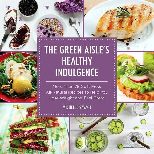 Cover image for The Green Aisle's Healthy Indulgence: More Than 75 Guilt-Free, All-Natural Recipes to Help You Lose Weight and Feel Great
