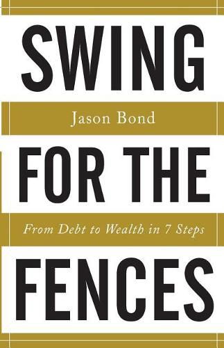 Cover image for Swing for the Fences: From Debt to Wealth in 7 Steps