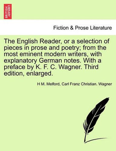 The English Reader, or a Selection of Pieces in Prose and Poetry; From the Most Eminent Modern Writers, with Explanatory German Notes. with a Preface by K. F. C. Wagner. Third Edition, Enlarged.