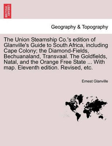 Cover image for The Union Steamship Co.'s Edition of Glanville's Guide to South Africa, Including Cape Colony; The Diamond-Fields, Bechuanaland, Transvaal. the Goldfields, Natal, and the Orange Free State ... with Map. Eleventh Edition. Revised, Etc.