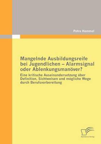 Cover image for Mangelnde Ausbildungsreife bei Jugendlichen - Alarmsignal oder Ablenkungsmanoever?: Eine kritische Auseinandersetzung uber Definition, Sichtweisen und moegliche Wege durch Berufsvorbereitung