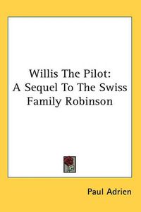 Cover image for Willis The Pilot: A Sequel To The Swiss Family Robinson