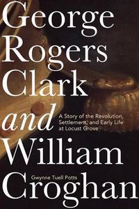 Cover image for George Rogers Clark and William Croghan: A Story of the Revolution, Settlement, and Early Life at Locust Grove