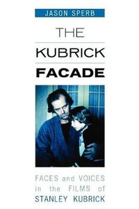 Cover image for The Kubrick Facade: Faces and Voices in the Films of Stanley Kubrick