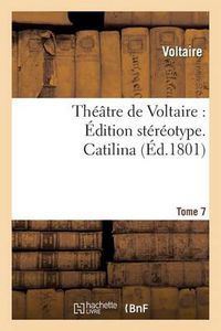 Cover image for Theatre de Voltaire: Edition Stereotype. Tome 7. Catilina