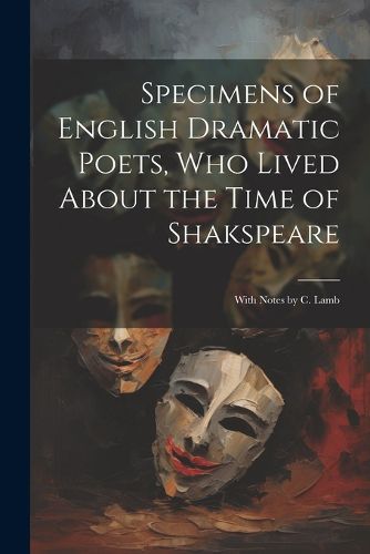 Cover image for Specimens of English Dramatic Poets, Who Lived About the Time of Shakspeare