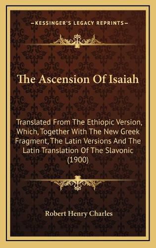 The Ascension of Isaiah: Translated from the Ethiopic Version, Which, Together with the New Greek Fragment, the Latin Versions and the Latin Translation of the Slavonic (1900)