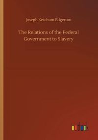 Cover image for The Relations of the Federal Government to Slavery