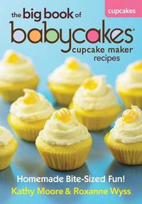 Cover image for The Big Book of Babycakes Cupcake Maker Recipes: Homemade Bite-Sized Fun!