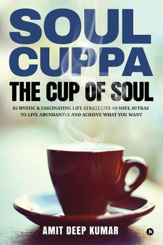 Cover image for Soul Cuppa - The Cup of Soul: 65 Mystic & Fascinating Life Strategies as Soul Sutras to Live Abundantly and Achieve What You Want