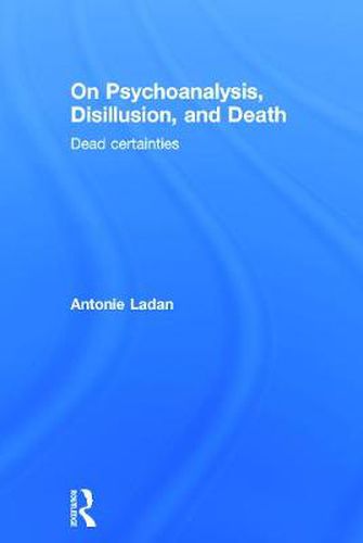 Cover image for On Psychoanalysis, Disillusion, and Death: Dead certainties