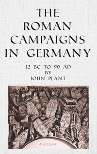 Cover image for The Roman Campaigns in Germany: 12 BC to 90 AD