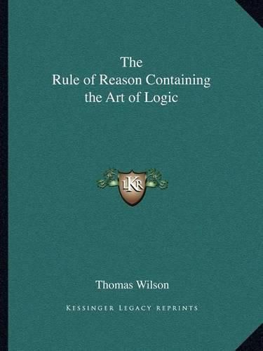 Cover image for The Rule of Reason Containing the Art of Logic