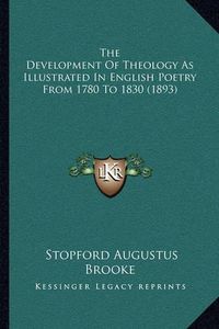 Cover image for The Development of Theology as Illustrated in English Poetry from 1780 to 1830 (1893)