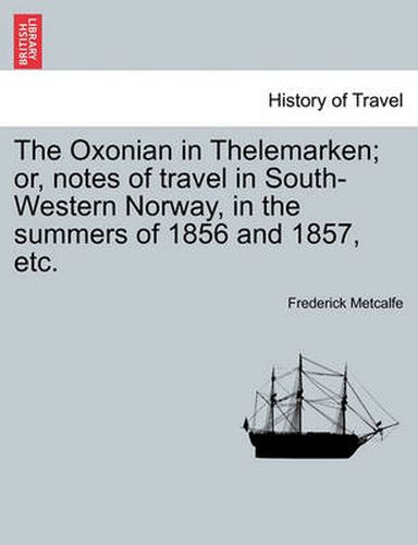 Cover image for The Oxonian in Thelemarken; Or, Notes of Travel in South-Western Norway, in the Summers of 1856 and 1857, Etc.