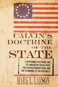 Cover image for Calvin's Doctrine of the State: A Reformed Doctrine and Its American Trajectory, the Revolutionary War, and the Founding of the Republic