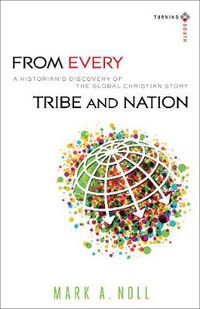 Cover image for From Every Tribe and Nation - A Historian"s Discovery of the Global Christian Story