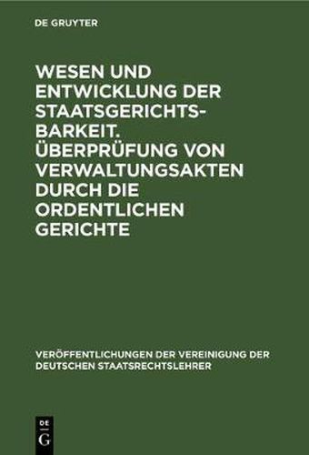 Cover image for Wesen Und Entwicklung Der Staatsgerichtsbarkeit. UEberprufung Von Verwaltungsakten Durch Die Ordentlichen Gerichte: Verhandlungen Der Tagung Der Deutschen Staatsrechtslehrer Zu Wien Am 23. Und 24. April 1928