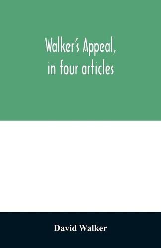 Walker's appeal, in four articles,: together with a preamble to the colored citizens of the world, but in particular and very expressly to those of the United States of America. Written in Boston, in the state of Massachusetts, Sept. 28th, 1829