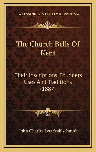 The Church Bells of Kent: Their Inscriptions, Founders, Uses and Traditions (1887)