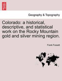 Cover image for Colorado: A Historical, Descriptive, and Statistical Work on the Rocky Mountain Gold and Silver Mining Region.