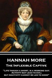 Cover image for Hannah More - The Inflexible Captive: Life though a short, is a working day. Activity may lead to evil; but inactivity cannot be led to good