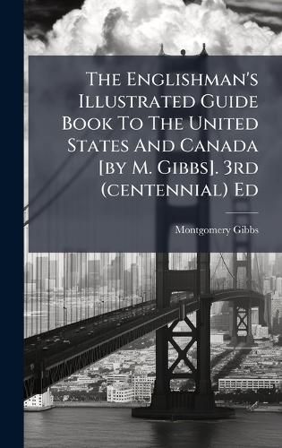 Cover image for The Englishman's Illustrated Guide Book To The United States And Canada [by M. Gibbs]. 3rd (centennial) Ed