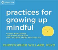 Cover image for Practices for Growing Up Mindful: Guided Meditations and Simple Exercises for Children, Teens, and Families