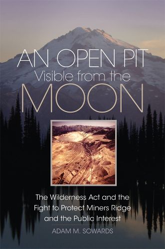 Cover image for An Open Pit Visible from the Moon: The Wilderness Act and the Fight to Protect Miners Ridge and the Public Interest