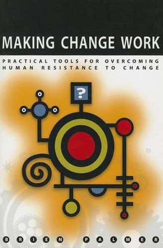 Cover image for Making Change Work: Practical Tools for Overcoming Human Resistance to Change