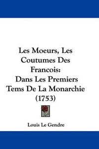 Cover image for Les Moeurs, Les Coutumes Des Francois: Dans Les Premiers Tems de La Monarchie (1753)