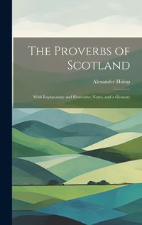 Cover image for The Proverbs of Scotland; With Explanatory and Illustrative Notes, and a Glossary