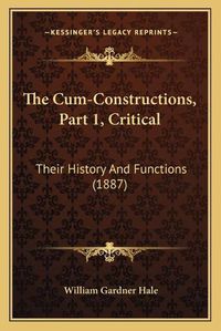 Cover image for The Cum-Constructions, Part 1, Critical: Their History and Functions (1887)