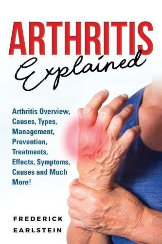 Cover image for Arthritis Explained: Arthritis Overview, Causes, Types, Management, Prevention, Treatments, Effects, Symptoms, Causes and Much More!