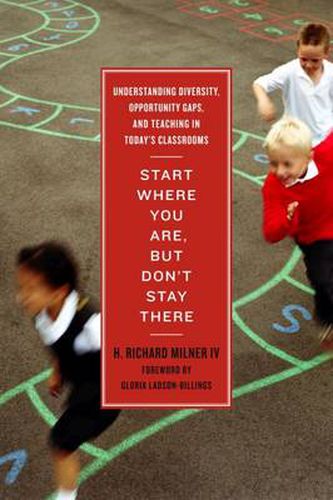 Cover image for Start Where You Are, But Don't Stay There: Understanding Diversity, Opportunity Gaps, and Teaching in Today's Classrooms