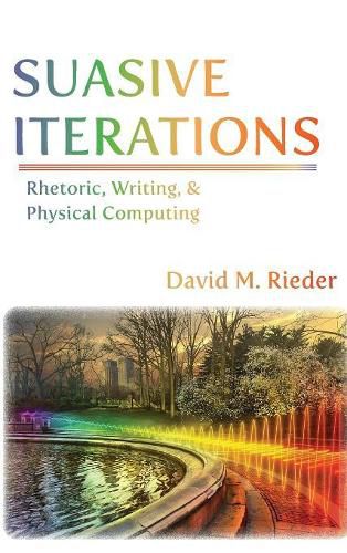 Cover image for Suasive Iterations: Rhetoric, Writing, and Physical Computing