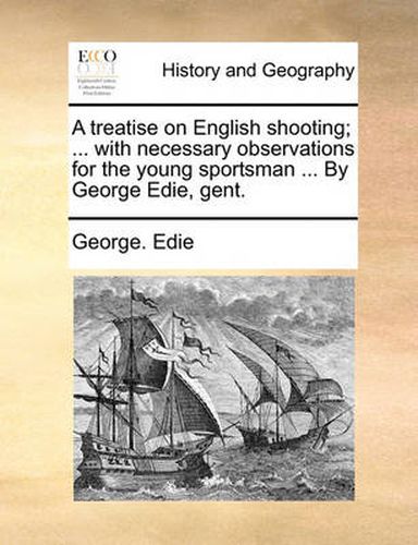 Cover image for A Treatise on English Shooting; ... with Necessary Observations for the Young Sportsman ... by George Edie, Gent.