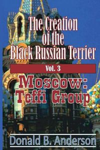 Cover image for The Creation of the Black Russian Terrier: Moscow: Teffi Group