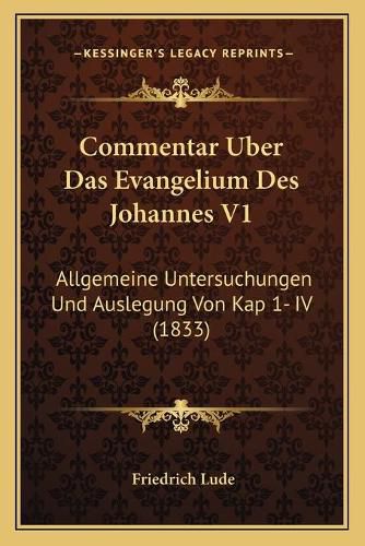 Cover image for Commentar Uber Das Evangelium Des Johannes V1: Allgemeine Untersuchungen Und Auslegung Von Kap 1- IV (1833)