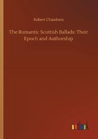 Cover image for The Romantic Scottish Ballads: Their Epoch and Authorship