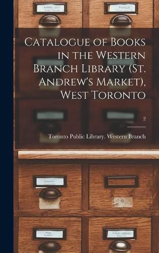 Cover image for Catalogue of Books in the Western Branch Library (St. Andrew's Market), West Toronto [microform]; 2