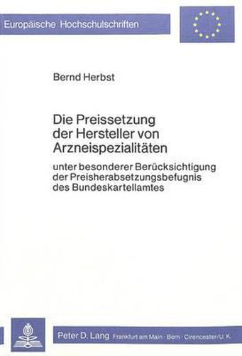 Die Preissetzung Der Hersteller Von Arzneispezialitaeten: Unter Besonderer Beruecksichtigung Der Preisherabsetzungsbefugnis Des Bundeskartellamtes