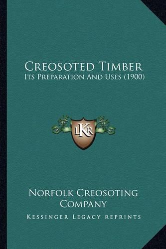 Cover image for Creosoted Timber: Its Preparation and Uses (1900)