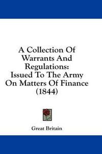 Cover image for A Collection of Warrants and Regulations: Issued to the Army on Matters of Finance (1844)