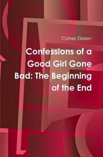 Confessions of a Good Girl Gone Bad: The Beginning of the End