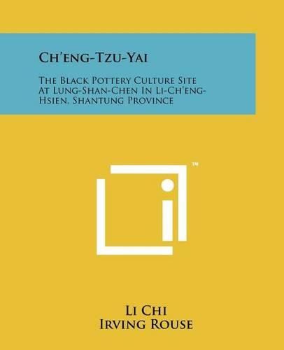 Cover image for Ch'eng-Tzu-Yai: The Black Pottery Culture Site at Lung-Shan-Chen in Li-Ch'eng-Hsien, Shantung Province